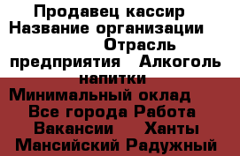 Продавец-кассир › Название организации ­ Prisma › Отрасль предприятия ­ Алкоголь, напитки › Минимальный оклад ­ 1 - Все города Работа » Вакансии   . Ханты-Мансийский,Радужный г.